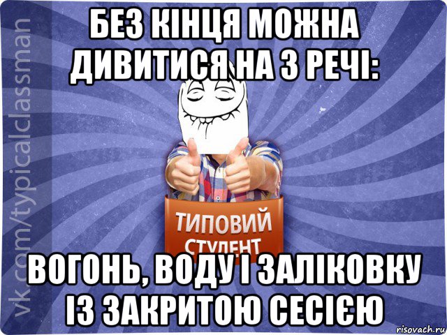 без кінця можна дивитися на 3 речі: вогонь, воду і заліковку із закритою сесією