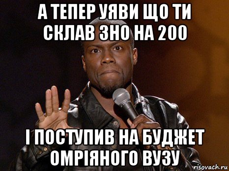 а тепер уяви що ти склав зно на 200 і поступив на буджет омріяного вузу, Мем  А теперь представь