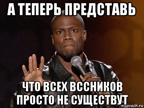 а теперь представь что всех вссников просто не существут, Мем  А теперь представь