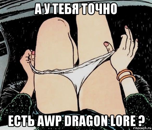 а у тебя точно есть awp dragon lore ?, Мем А ты точно