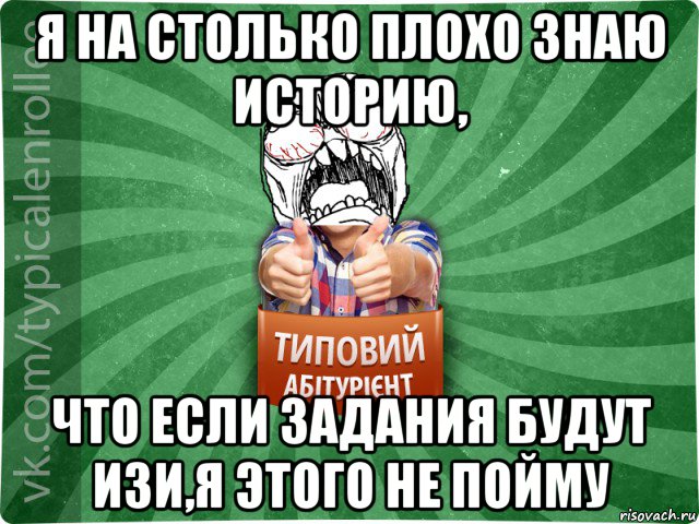 я на столько плохо знаю историю, что если задания будут изи,я этого не пойму, Мем абтура2