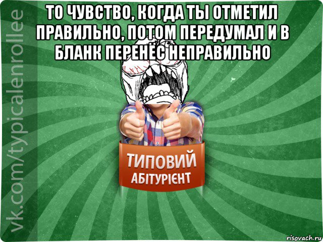 то чувство, когда ты отметил правильно, потом передумал и в бланк перенёс неправильно , Мем абтура2