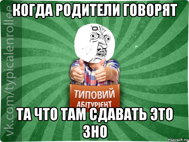 когда родители говорят - та что там сдавать это зно