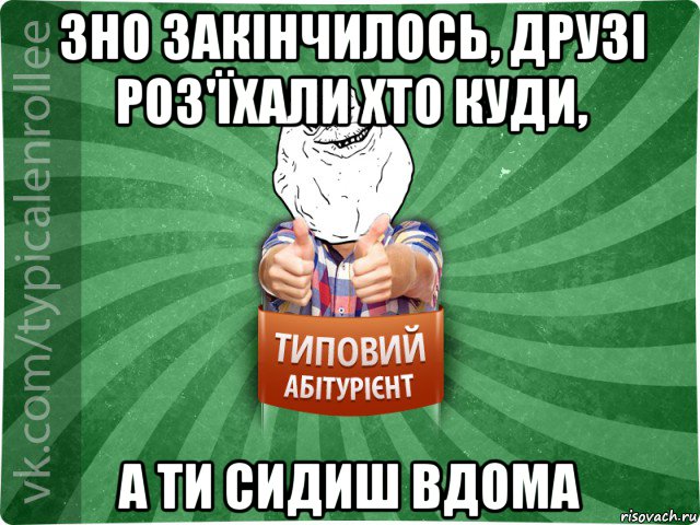 зно закінчилось, друзі роз'їхали хто куди, а ти сидиш вдома