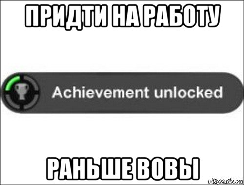 придти на работу раньше вовы, Мем achievement unlocked