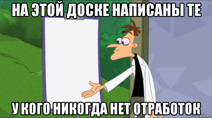 на этой доске написаны те у кого никогда нет отработок
