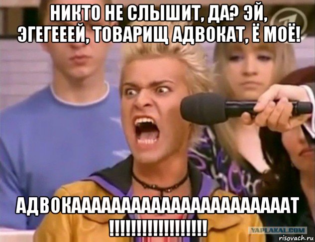никто не слышит, да? эй, эгегееей, товарищ адвокат, ё моё! адвокаааааааааааааааааааааат !!!!!!!!!!!!!!!!!!, Мем адвокат