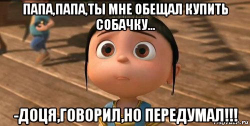 папа,папа,ты мне обещал купить собачку... -доця,говорил,но передумал!!!, Мем    Агнес Грю