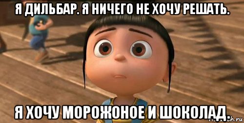 я дильбар. я ничего не хочу решать. я хочу морожоное и шоколад., Мем    Агнес Грю