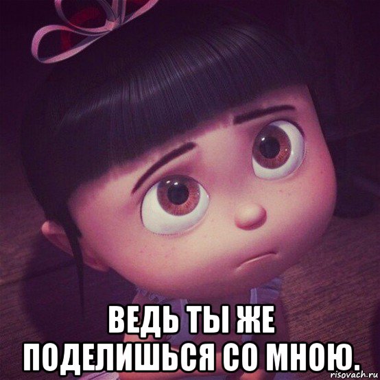  ведь ты же поделишься со мною.