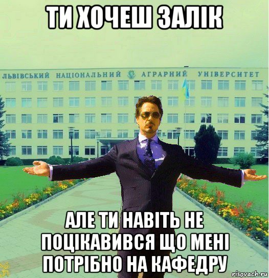 ти хочеш залік але ти навіть не поцікавився що мені потрібно на кафедру