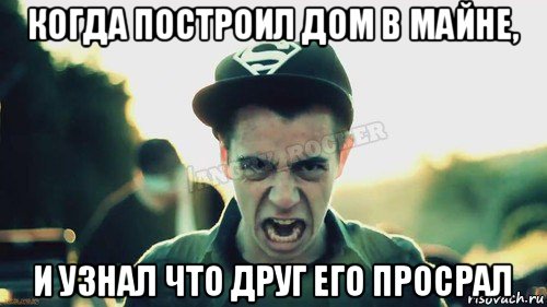 когда построил дом в майне, и узнал что друг его просрал, Мем Агрессивный Джейкоб