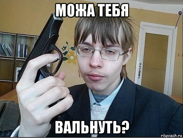 можа тебя вальнуть?