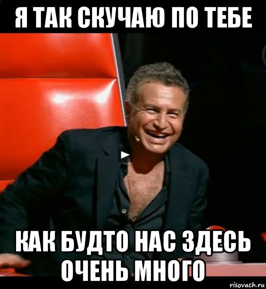 я так скучаю по тебе как будто нас здесь очень много