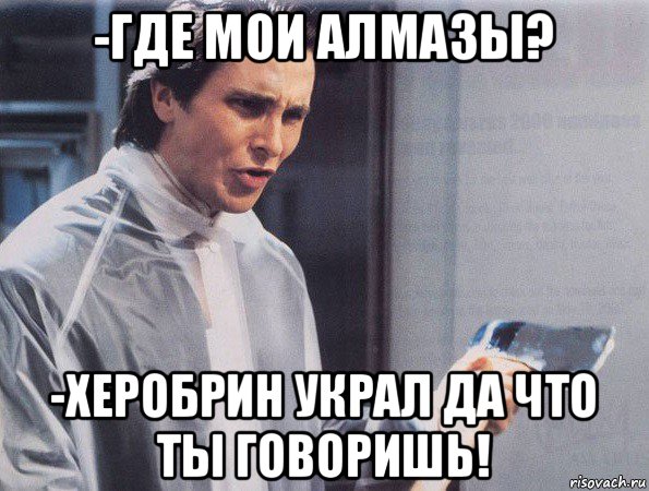 -где мои алмазы? -херобрин украл да что ты говоришь!, Мем Американский психопат