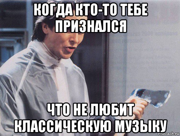 когда кто-то тебе признался что не любит классическую музыку, Мем Американский психопат