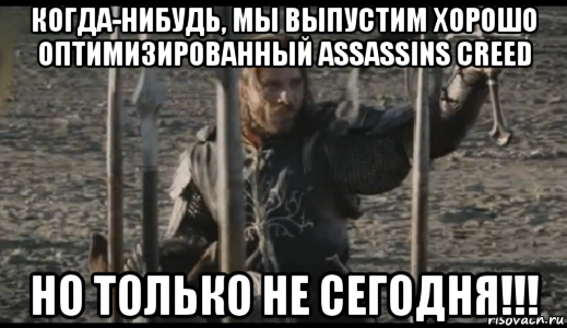 когда-нибудь, мы выпустим хорошо оптимизированный assassins creed но только не сегодня!!!, Мем  Арагорн (Но только не сегодня)