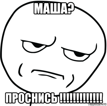 маша? проснись !!!!!!!!!!!!!, Мем Are you f cking kidding me