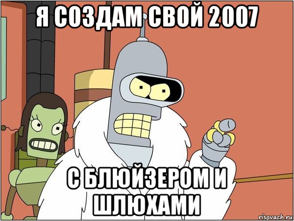 я создам свой 2007 с блюйзером и шлюхами, Мем Бендер