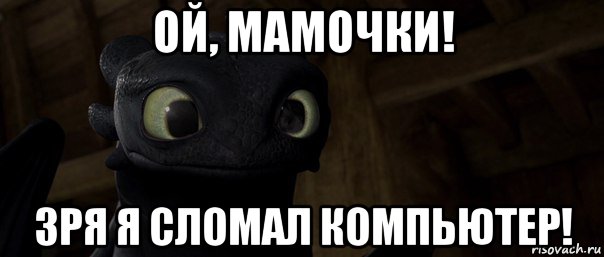 ой, мамочки! зря я сломал компьютер!