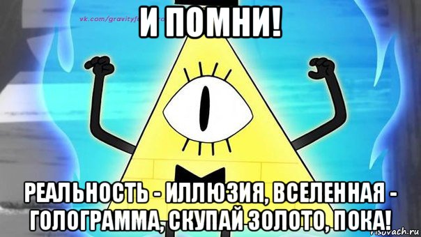 и помни! реальность - иллюзия, вселенная - голограмма, скупай золото, пока!, Мем Bill sifer