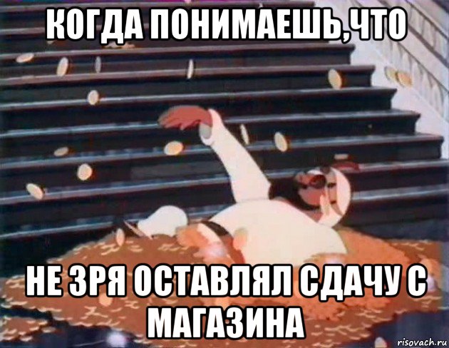когда понимаешь,что не зря оставлял сдачу с магазина