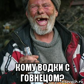  кому водки с говнецом?