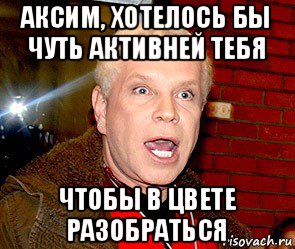 аксим, хотелось бы чуть активней тебя чтобы в цвете разобраться, Мем Борис Моисеев