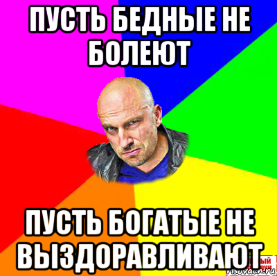пусть бедные не болеют пусть богатые не выздоравливают