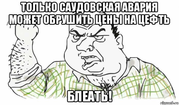 только саудовская авария может обрушить цены на цефть блеать!, Мем Будь мужиком