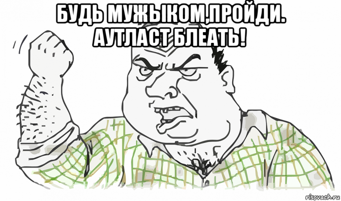 будь мужыком,пройди. аутласт блеать! , Мем Будь мужиком