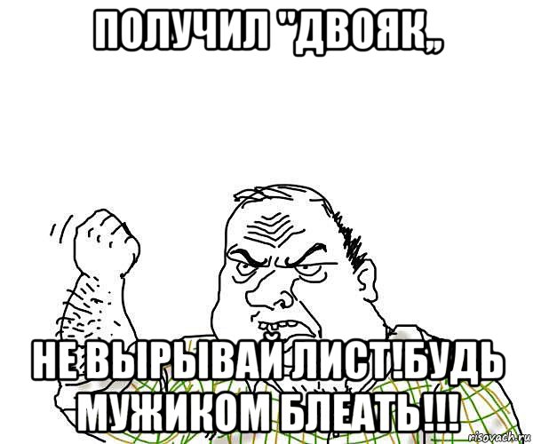 получил "двояк,, не вырывай лист!будь мужиком блеать!!!, Мем будь мужиком