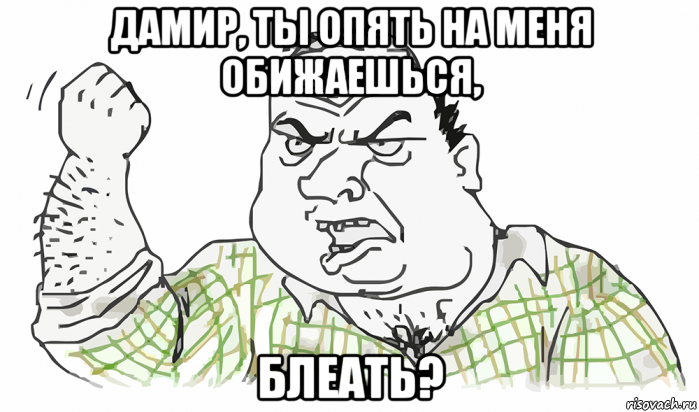 дамир, ты опять на меня обижаешься, блеать?, Мем Будь мужиком