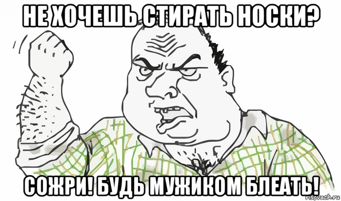 не хочешь стирать носки? сожри! будь мужиком блеать!, Мем Будь мужиком