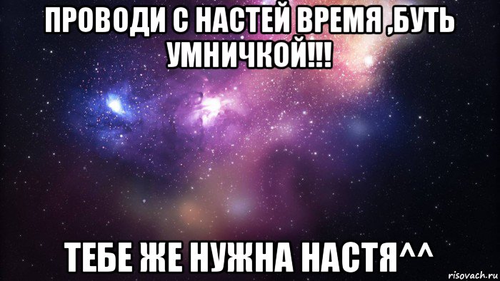 проводи с настей время ,буть умничкой!!! тебе же нужна настя^^, Мем  быть Лерой