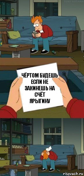 Чёртом будешь
Если не закинешь на счёт
Ярыгину, Комикс  Фрай с запиской