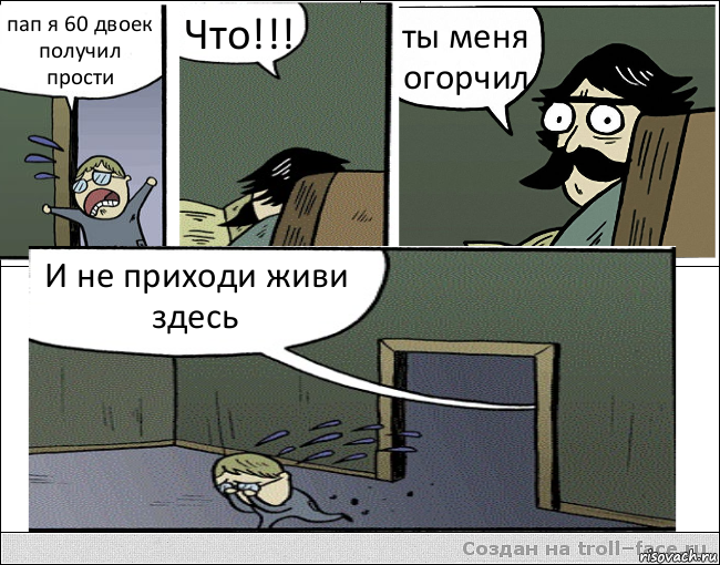 пап я 60 двоек получил прости Что!!! ты меня огорчил И не приходи живи здесь, Комикс Пучеглазый отец ушел