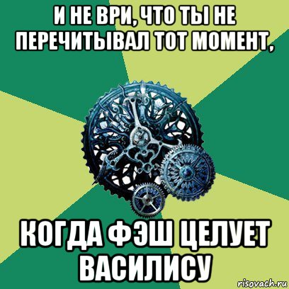 и не ври, что ты не перечитывал тот момент, когда фэш целует василису, Мем Часодеи