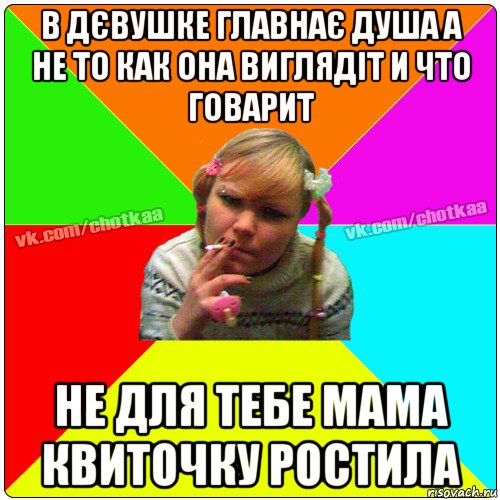 в дєвушке главнає душа а не то как она виглядіт и что говарит не для тебе мама квиточку ростила, Мем Чотка тьола NEW 2