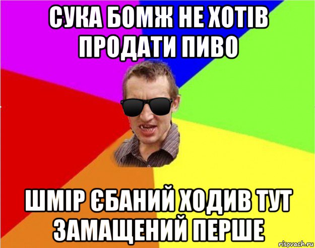 сука бомж не хотів продати пиво шмір єбаний ходив тут замащений перше, Мем Чьоткий двiж