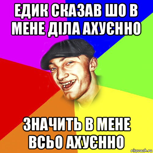 едик сказав шо в мене діла ахуєнно значить в мене всьо ахуєнно, Мем Чоткий Едик