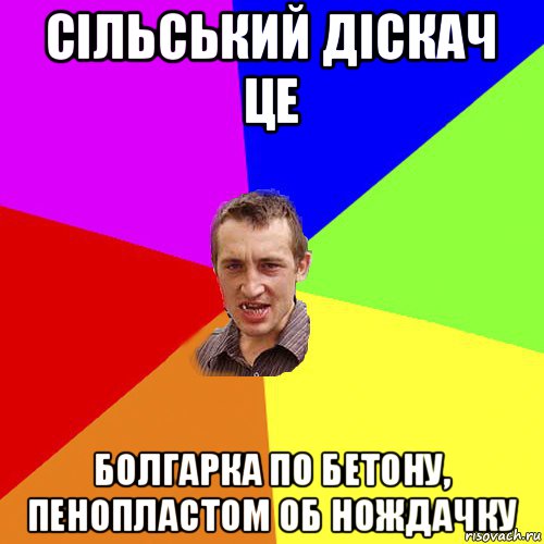 ciльський дiскач це болгарка по бетону, пенопластом об нождачку, Мем Чоткий паца