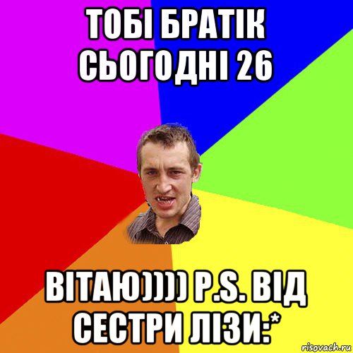 тобі братік сьогодні 26 вітаю)))) p.s. від сестри лізи:*, Мем Чоткий паца