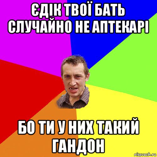 єдік твої бать случайно не аптекарі бо ти у них такий гандон, Мем Чоткий паца