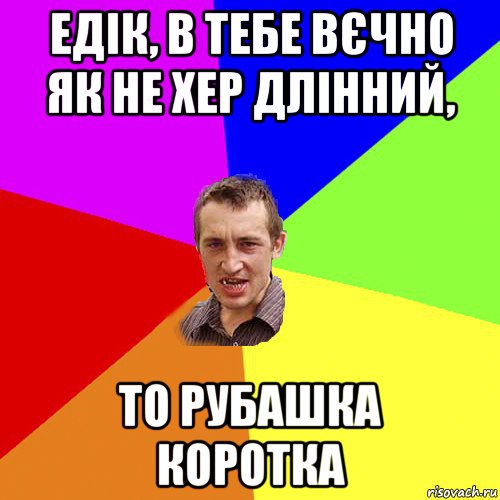 едік, в тебе вєчно як не хер длінний, то рубашка коротка, Мем Чоткий паца