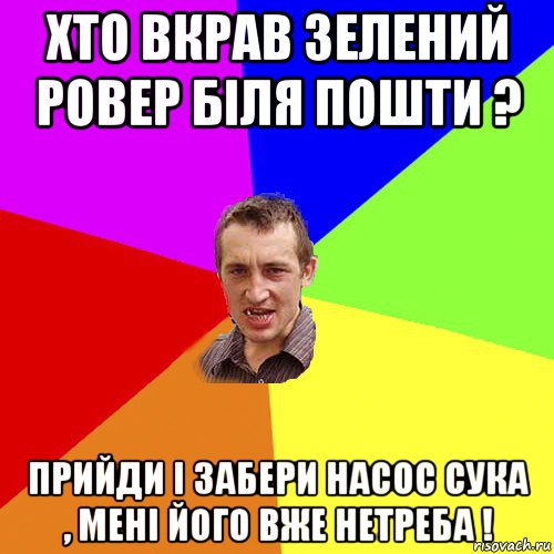 хто вкрав зелений ровер біля пошти ? прийди і забери насос сука , мені його вже нетреба !, Мем Чоткий паца