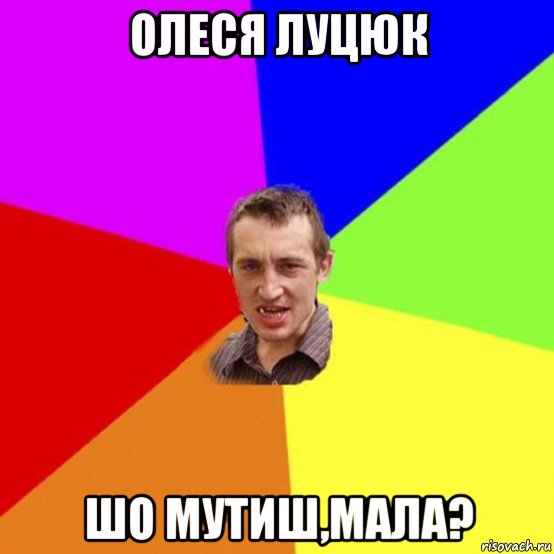 олеся луцюк шо мутиш,мала?