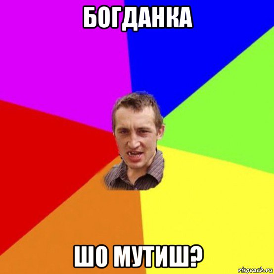 богданка шо мутиш?