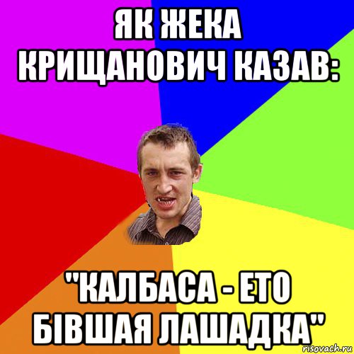 як жека крищанович казав: "калбаса - ето бівшая лашадка", Мем Чоткий паца