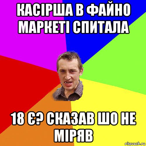 касірша в файно маркеті спитала 18 є? сказав шо не міряв, Мем Чоткий паца